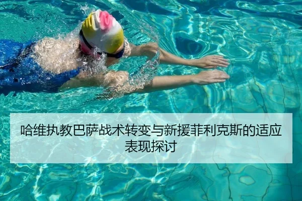 哈维执教巴萨战术转变与新援菲利克斯的适应表现探讨